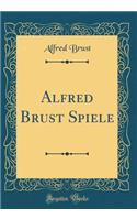 Alfred Brust Spiele (Classic Reprint)