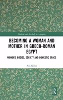 Becoming a Woman and Mother in Greco-Roman Egypt: Women’s Bodies, Society and Domestic Space(Medicine and the Body in Antiquity)