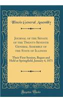 Journal of the Senate of the Twenty-Seventh General Assembly of the State of Illinois: Their First Session, Begun and Held at Springfield, January 4, 1871 (Classic Reprint)