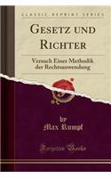 Gesetz Und Richter: Versuch Einer Methodik Der Rechtsanwendung (Classic Reprint)