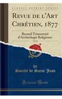 Revue de l'Art Chrétien, 1877, Vol. 23: Recueil Trimestriel d'Archéologie Religieuse (Classic Reprint)