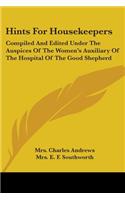 Hints For Housekeepers: Compiled And Edited Under The Auspices Of The Women's Auxiliary Of The Hospital Of The Good Shepherd