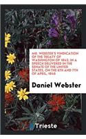 Mr. Webster's Vindication of the Treaty of Washington of 1842; In a Speech Delivered in the Senate of the United States, on the 6th and 7th of April, 1846