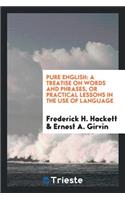 Pure English: A Treatise on Words and Phrases, or Practical Lessons in the ...