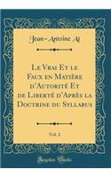 Le Vrai Et Le Faux En MatiÃ¨re d'AutoritÃ© Et de LibertÃ© d'AprÃ¨s La Doctrine Du Syllabus, Vol. 2 (Classic Reprint)