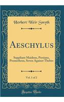 Aeschylus, Vol. 1 of 2: Suppliant Maidens, Persians, Prometheus, Seven Against Thebes (Classic Reprint)
