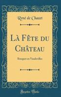 LÃ  FÃªte Du ChÃ¢teau: Bouquet En Vaudevilles (Classic Reprint): Bouquet En Vaudevilles (Classic Reprint)