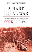 A Hard Local War: The British Army and the Guerrilla War in Cork 1919 - 22