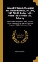 Concert Of French Theatrical And Romantic Music, Oct. 28th, 1907, At 8.15, Jordan Hall ... Under The Direction Of A. Debuchy
