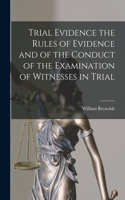 Trial Evidence the Rules of Evidence and of the Conduct of the Examination of Witnesses in Trial