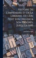 Histoire De L'imprimerie Et De La Librairie, Où L'on Voit Son Origine & Son Progrés, Jusqu'en 1689