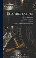 Electroplating; a Treatise on the Electro-deposition of Metals