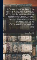 A Genealogical Register of the Name of Bostwick, With the Families in Their Respective Generations, Births, Marriages, and Deaths, as far as Obtained From 1668 to 1850