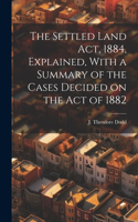 Settled Land Act, 1884, Explained, With a Summary of the Cases Decided on the Act of 1882