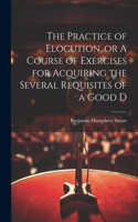 Practice of Elocution, or A Course of Exercises for Acquiring the Several Requisites of a Good D