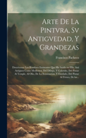 Arte de la pintvra, sv antigvedad, y grandezas