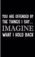 You Are Offended By The Things I Say Imagine What I Hold Back: Anger Management Blank Lined Note Book