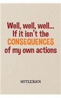 Well if it isn't the Consequences of my Actions NOTIZBUCH: Liniertes Notizheft für Scherzkekse Witzbold & Sprüche Liebhaber - witziges Geschenk für Freundin & Freund - A5 Notebook 6x9 Inch 120 Seiten - Gebur
