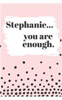 Stephanie You are Enough: Cute Personalized Diary / Notebook / Journal/ Greetings / Appreciation Quote Gift (6 x 9 - 110 Blank Lined Pages)