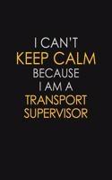 I Can't Keep Calm Because I Am A Transport Supervisor