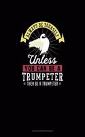 Always Be Yourself Unless You Can Be A Trumpeter Then Be A Trumpeter