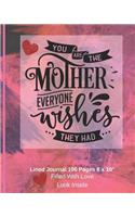 You Are The Mother Everyone Wishes They Had - Filled With Love Lined Journal 8 x 10 196 pages: Classic Paperback Soft Cover Diary Log Book Ruled for Writing Sketching Planning Documenting (CQS.0124)