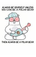 Always Be Yourself Unless You Can Be A Polar Bear Then Always Be A Polar Bear: Cute Polar Bear Lovers Journal / Notebook / Diary / Birthday Gift (6x9 - 110 Blank Lined Pages)
