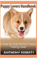 Puppy Lovers Handbook: A step by step perfect puppy training guide