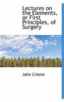 Lectures on the Elements, or First Principles, of Surgery
