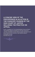 A Concise View of the Proceedings in an Action in the Chancery Division of the High Court of Justice Including the Practice on Appeal; Also, a Summary of the Proceedings in an Action in the Queen's Bench Division of the High Court of Justice, Showi: (English)