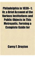 Philadelphia in 1830--1; Or, a Brief Account of the Various Institutions and Public Objects in This Metropolis. Forming a Complete Guide for Strangers and a Useful Compendium for the Inhabitants