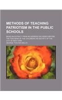 Methods of Teaching Patriotism in the Public Schools; Being an Extract from an Address Delivered Before the Teachers of the Children's Aid Society of the City of New York