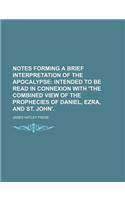 Notes Forming a Brief Interpretation of the Apocalypse; Intended to Be Read in Connexion with 'The Combined View of the Prophecies of Daniel, Ezra, and St. John'.: (English)
