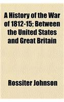 A History of the War of 1812-15; Between the United States and Great Britain