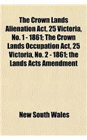 The Crown Lands Alienation ACT, 25 Victoria, No. 1 - 1861; The Crown Lands Occupation ACT, 25 Victoria, No. 2 - 1861; The Lands Acts Amendment