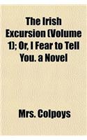 The Irish Excursion (Volume 1); Or, I Fear to Tell You. a Novel: (English)