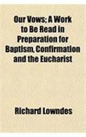 Our Vows; A Work to Be Read in Preparation for Baptism, Confirmation and the Eucharist