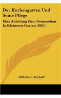 Der Kuchengarten Und Seine Pflege: Eine Anleitung Zum Gemuseban In Kleineren Garten (1865)(German)