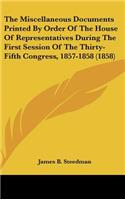 The Miscellaneous Documents Printed by Order of the House of Representatives During the First Session of the Thirty-Fifth Congress, 1857-1858 (1858)