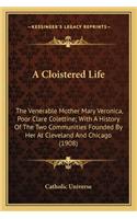 Cloistered Life a Cloistered Life: The Venerable Mother Mary Veronica, Poor Clare Colettine; Withe Venerable Mother Mary Veronica, Poor Clare Colettine; With a History of the Two Comm