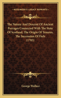The Nature And Descent Of Ancient Peerages Connected With The State Of Scotland, The Origin Of Tenures, The Succession Of Fiefs (1785): (English)