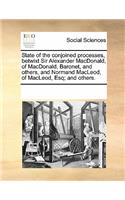 State of the Conjoined Processes, Betwixt Sir Alexander MacDonald, of MacDonald, Baronet, and Others, and Normand MacLeod, of MacLeod, Esq; And Others.