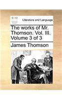 The Works of Mr. Thomson. Vol. III. Volume 3 of 3: (English)