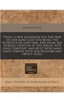 Pond, a New Almanack for the Year of Our Lord God 1676 Being the Bissextile or Leap-Year, and from the Worlds Creation at the Spring 5679 Years Compleat: Amplified with Many Good Things Both for Pleasure and Profit (1676)