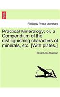 Practical Mineralogy; Or, a Compendium of the Distinguishing Characters of Minerals, Etc. [With Plates.]: (English)