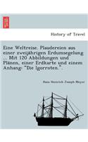 Eine Weltreise. Plaudereien aus einer zweijährigen Erdumsegelung ... Mit 120 Abbildungen und Plänen, einer Erdkarte und einem Anhang