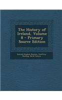 The History of Ireland, Volume 8 - Primary Source Edition