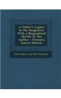 A Father's Legacy to His Daughters: With a Biographical Sketch of the Author