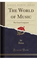The World of Music: The Great Composers (Classic Reprint)