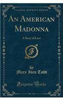 An American Madonna: A Story of Love (Classic Reprint)